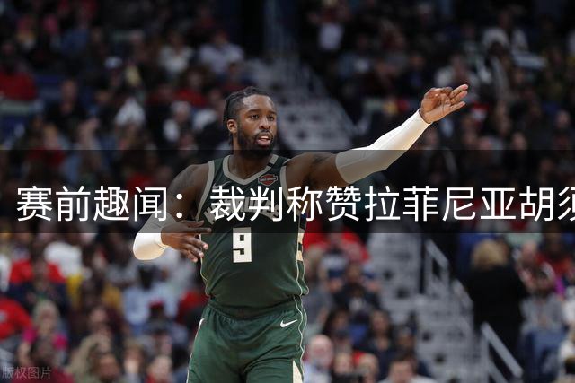 赛前趣闻：裁判称赞拉菲尼亚胡须造型引人注目